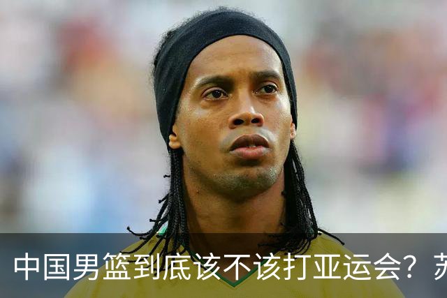中国男篮到底该不该打亚运会？苏群的观点遭到杨毅的嘲讽